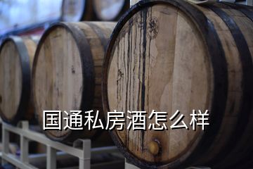 國(guó)通私房酒怎么樣