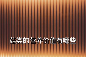 菇類的營養(yǎng)價值有哪些