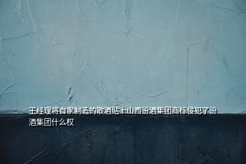 王經(jīng)理將自家制造的散酒貼上山西汾酒集團商標侵犯了汾酒集團什么權