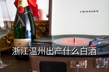 浙江溫州出產什么白酒