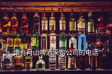 誰(shuí)有月山啤酒采購(gòu)公司的電話