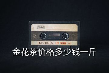 金花茶價(jià)格多少錢一斤