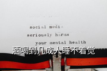 酒喝到幾成人睡不著覺(jué)