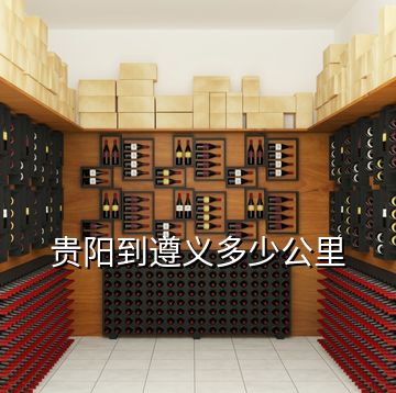 貴陽到遵義多少公里