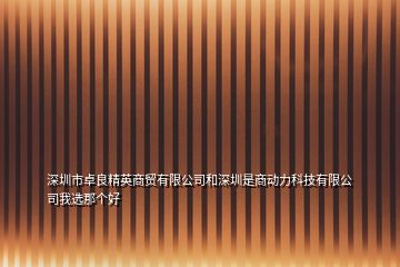 深圳市卓良精英商貿有限公司和深圳是商動力科技有限公司我選那個好