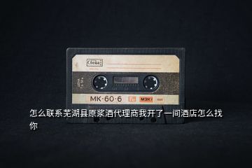 怎么聯(lián)系蕪湖縣原漿酒代理商我開了一間酒店怎么找你