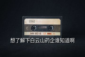 想了解下白云山藥企誰知道啊