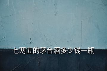 七兩五的茅臺(tái)酒多少錢(qián)一瓶