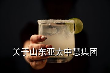 關于山東亞太中慧集團