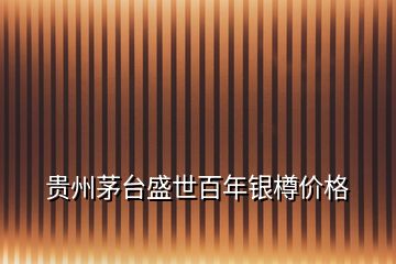 貴州茅臺盛世百年銀樽價(jià)格