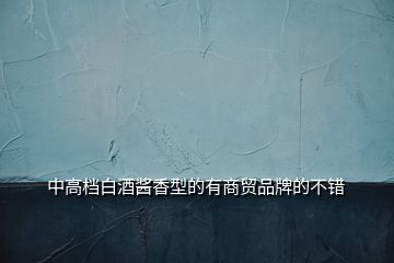 中高檔白酒醬香型的有商貿品牌的不錯