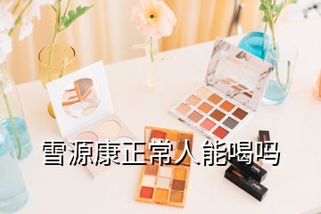雪源康正常人能喝嗎