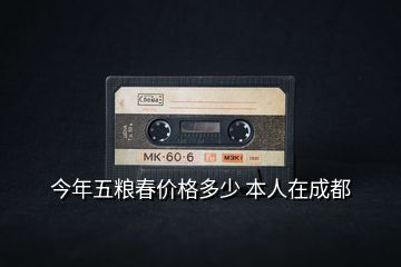 今年五糧春價(jià)格多少 本人在成都