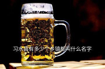 習(xí)水縣有多少個(gè)鄉(xiāng)鎮(zhèn)都叫什么名字
