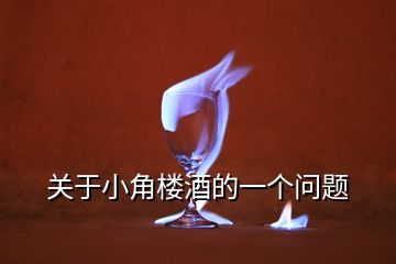 關(guān)于小角樓酒的一個(gè)問(wèn)題
