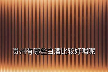 貴州有哪些白酒比較好喝呢