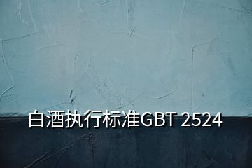 白酒執(zhí)行標準GBT 2524