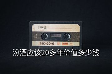 汾酒應該20多年價值多少錢