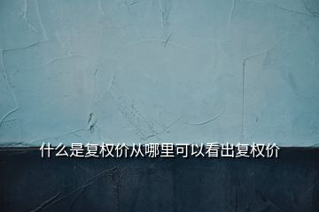 什么是復(fù)權(quán)價從哪里可以看出復(fù)權(quán)價