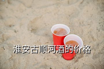 淮安古順河酒的價格