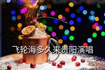 飛輪海多久來(lái)貴陽(yáng)演唱