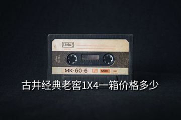 古井經典老窖1X4一箱價格多少