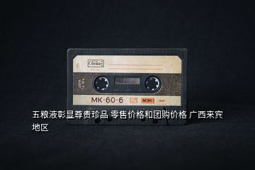 五糧液彰顯尊貴珍品 零售價格和團購價格 廣西來賓地區(qū)