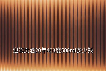 迎駕貢酒20年403度500ml多少錢(qián)