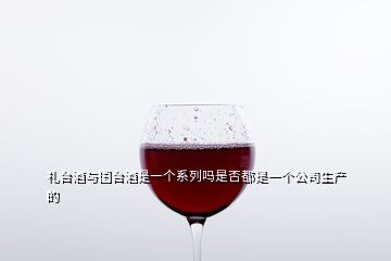 禮臺(tái)酒與國(guó)臺(tái)酒是一個(gè)系列嗎是否都是一個(gè)公司生產(chǎn)的