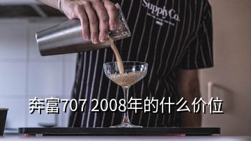 奔富707 2008年的什么價位