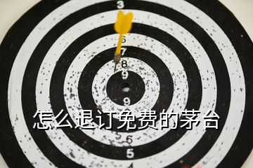 怎么退訂免費(fèi)的茅臺(tái)