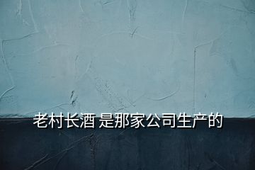 老村長酒 是那家公司生產(chǎn)的