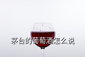 茅臺(tái)的葡萄酒怎么說