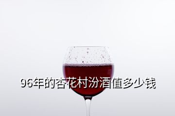 96年的杏花村汾酒值多少錢(qián)