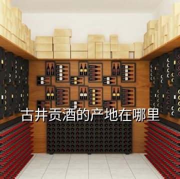古井貢酒的產地在哪里