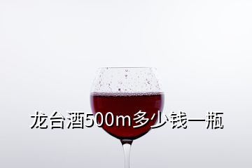 龍臺酒500m多少錢一瓶