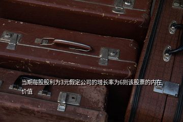 當期每股股利為3元假定公司的增長率為6則該股票的內(nèi)在價值