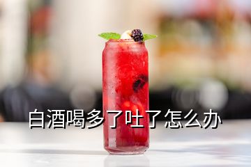 白酒喝多了吐了怎么辦