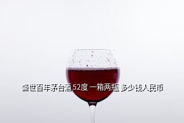 盛世百年茅臺酒 52度 一箱兩瓶 多少錢人民幣
