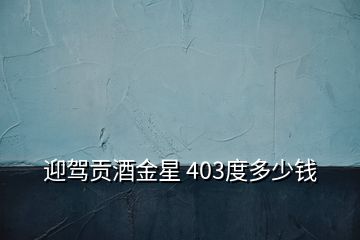 迎駕貢酒金星 403度多少錢(qián)