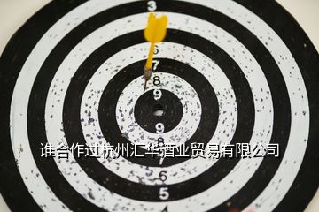 誰(shuí)合作過(guò)杭州匯華酒業(yè)貿(mào)易有限公司