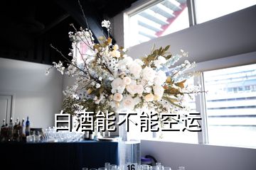 白酒能不能空運