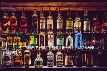 在一個頁面看到茅臺鎮(zhèn)醬香斟貴零元免費送抽獎活動結(jié)果是抽到一