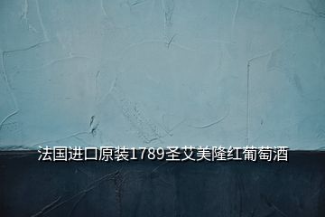 法國(guó)進(jìn)口原裝1789圣艾美隆紅葡萄酒