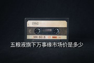 五糧液旗下萬事緣市場價是多少