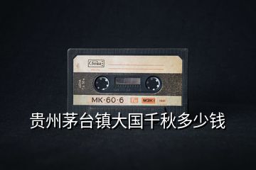 貴州茅臺(tái)鎮(zhèn)大國(guó)千秋多少錢