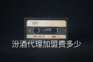 汾酒代理加盟費(fèi)多少