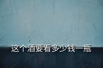 這個酒要看多少錢一瓶