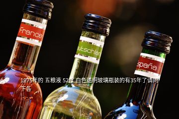 1975年的 五糧液 52度 白色透明玻璃瓶裝的有35年了請(qǐng)問下各