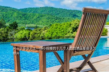 問(wèn)一下專業(yè)人士一場(chǎng)小規(guī)模的十幾個(gè)人的白酒品鑒會(huì)該怎樣開(kāi)